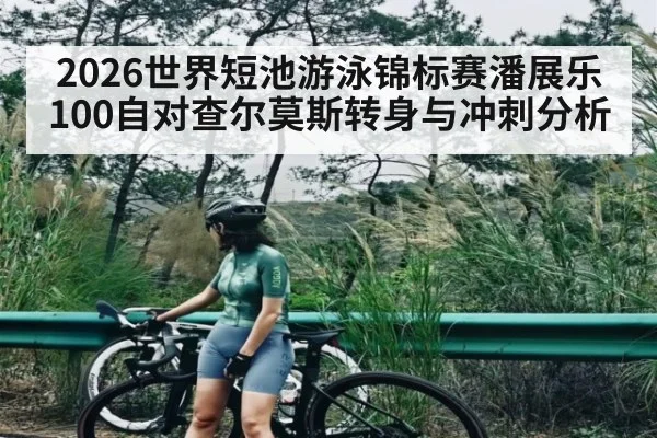 2026世界短池游泳锦标赛潘展乐100自对查尔莫斯转身与冲刺分析 | kaiyun
