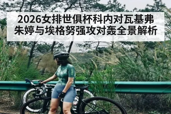 2026女排世俱杯科内对瓦基弗朱婷与埃格努强攻对轰全景解析 | kaiyun