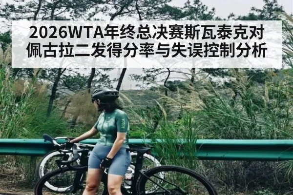 2026WTA年终总决赛斯瓦泰克对佩古拉二发得分率与失误控制分析 | kaiyun